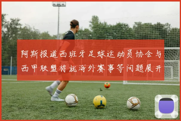 阿斯报道西班牙足球运动员协会与西甲联盟将就海外赛事等问题展开重要谈判