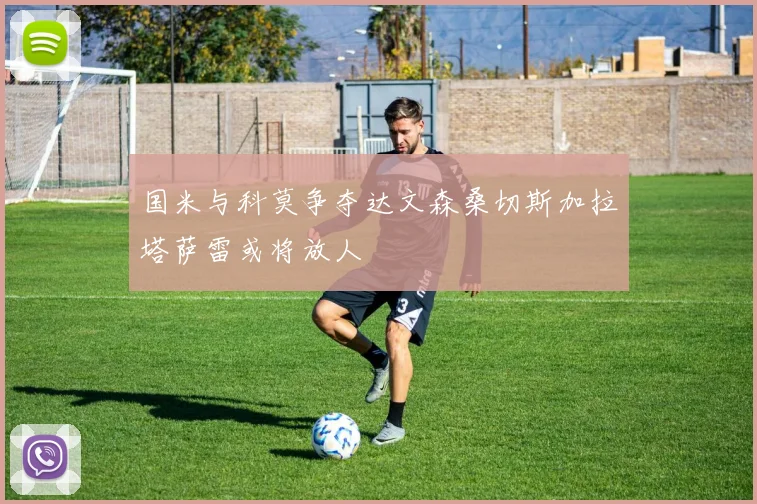 国米与科莫争夺达文森桑切斯加拉塔萨雷或将放人