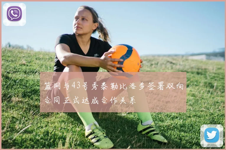 篮网与43号秀泰勒比洛多签署双向合同正式达成合作关系