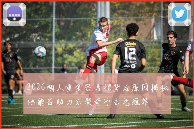 2026湖人重金签马穆背后原因揭秘他能否助力东契奇冲击总冠军