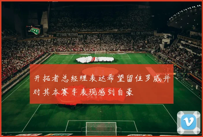 开拓者总经理表达希望留住罗威并对其本赛季表现感到自豪