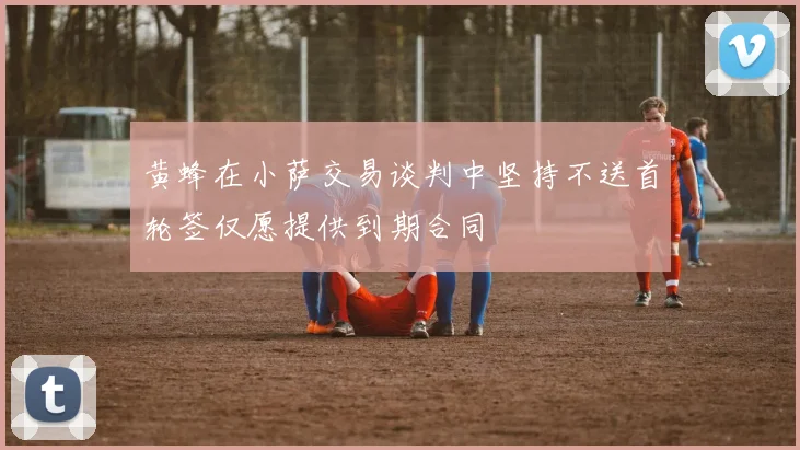 黄蜂在小萨交易谈判中坚持不送首轮签仅愿提供到期合同