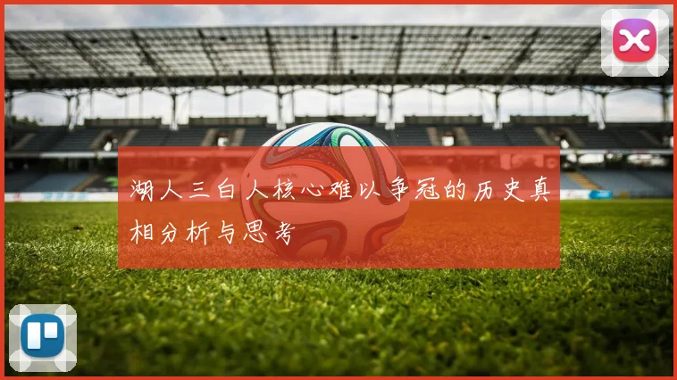湖人三白人核心难以争冠的历史真相分析与思考