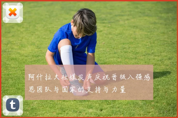 阿什拉夫社媒发声庆祝晋级八强感恩团队与国家的支持与力量