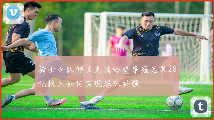 骑士全队倾力支持哈登争冠无果28亿投入如何实现球队补强
