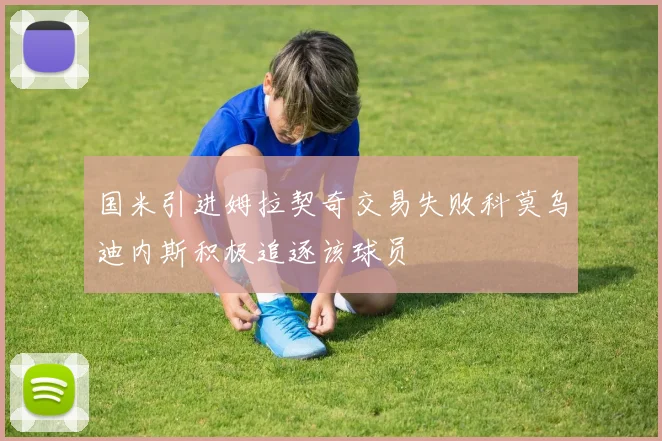 国米引进姆拉契奇交易失败科莫乌迪内斯积极追逐该球员