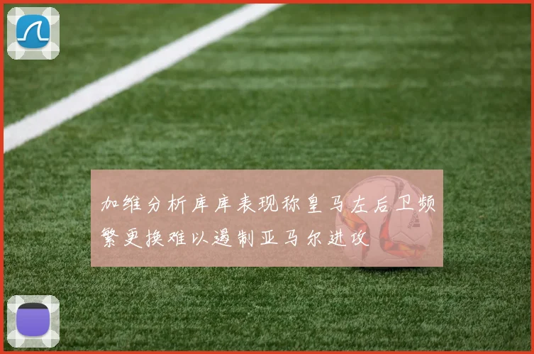 加维分析库库表现称皇马左后卫频繁更换难以遏制亚马尔进攻