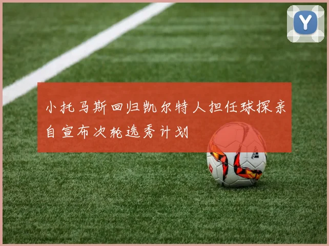 小托马斯回归凯尔特人担任球探亲自宣布次轮选秀计划