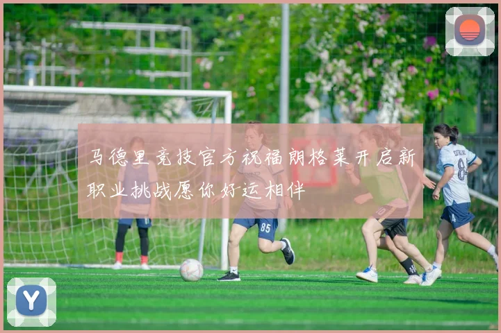 马德里竞技官方祝福朗格莱开启新职业挑战愿你好运相伴
