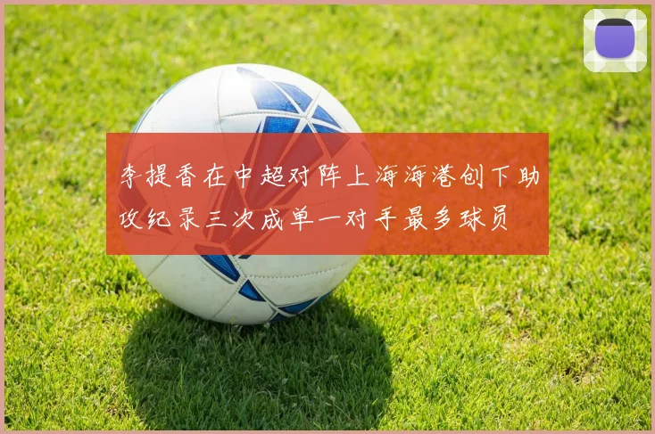 李提香在中超对阵上海海港创下助攻纪录三次成单一对手最多球员