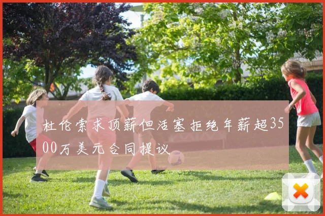 杜伦索求顶薪但活塞拒绝年薪超3500万美元合同提议
