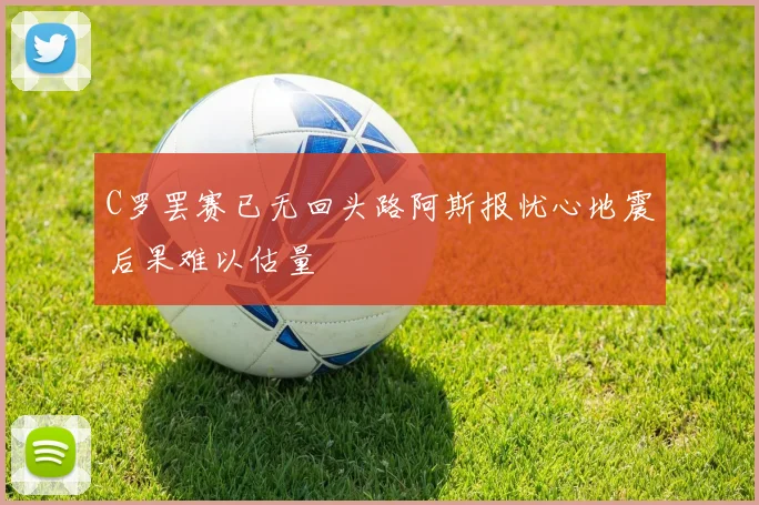 C罗罢赛已无回头路阿斯报忧心地震后果难以估量