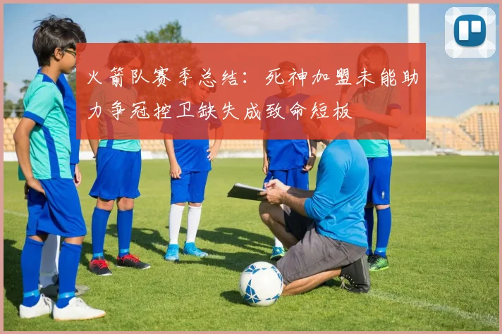 火箭队赛季总结：死神加盟未能助力争冠控卫缺失成致命短板
